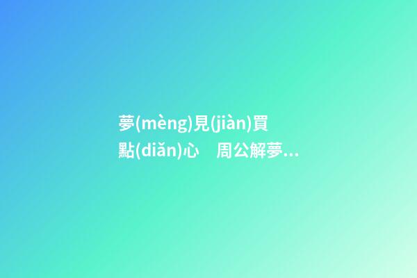 夢(mèng)見(jiàn)買點(diǎn)心　周公解夢(mèng)之夢(mèng)到買點(diǎn)心